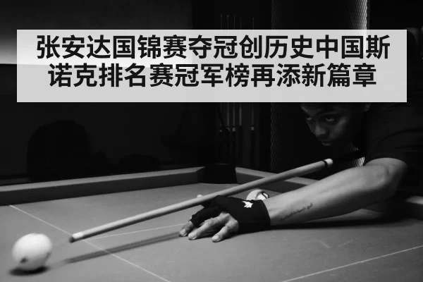 张安达国锦赛夺冠创历史中国斯诺克排名赛冠军榜再添新篇章
