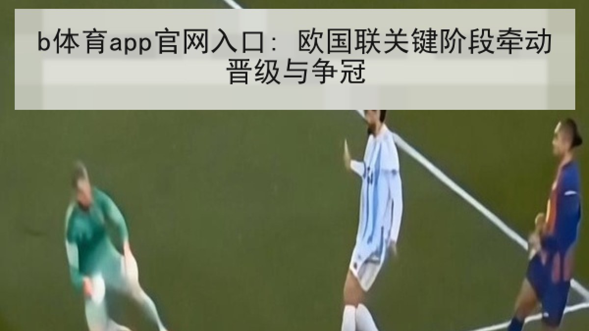 b体育app官网入口: 欧国联关键阶段牵动晋级与争冠